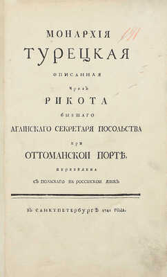 Рикот П. Монархия Турецкая / Описанная чрез Рикота бывшаго аглинскаго секретаря посольства при Оттоманской Порте; пер. с польскаго на российской язык. СПб.: [Тип. Акад. наук], 1741.